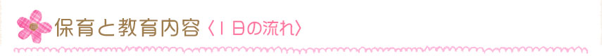 保育と教育の内容（1日の流れ）