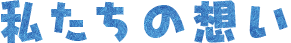 私たちの思い