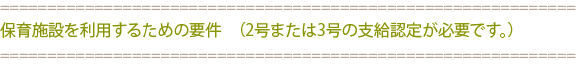 保育施設を利用するための要件　（2号または3号の支給認定が必要です。）
